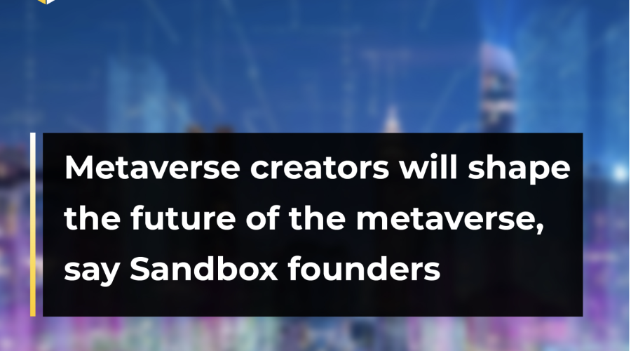 Metaverse creators will shape the future of the metaverse, say Sandbox founders